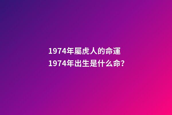 1974年屬虎人的命運 1974年出生是什么命？-第1張-觀點-玄機派